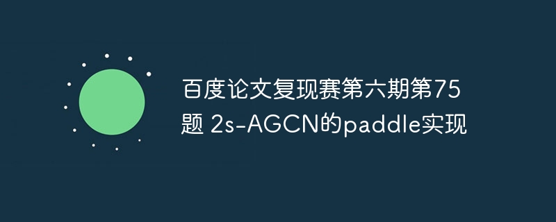 百度论文复现赛第六期第75题 2s-agcn的paddle实现 - php中文网