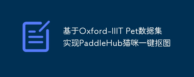 基于oxford-iiit pet数据集实现paddlehub猫咪一键抠图 - php中文网