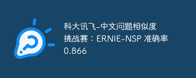 科大讯飞-中文问题相似度挑战赛:ernie-nsp 准确率0.866 - php中文网