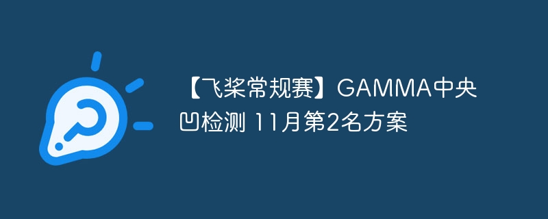 【飞桨常规赛】gamma中央凹检测 11月第2名方案 - php中文网