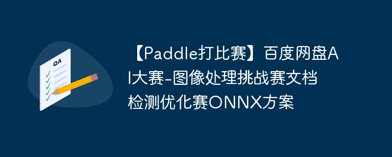 【paddle打比赛】百度网盘ai大赛-图像处理挑战赛文档检测优化赛onnx方案 - php中文网