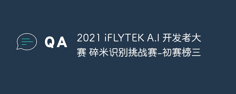 2021 iflytek a.i 开发者大赛 碎米识别挑战赛-初赛榜三 - php中文网