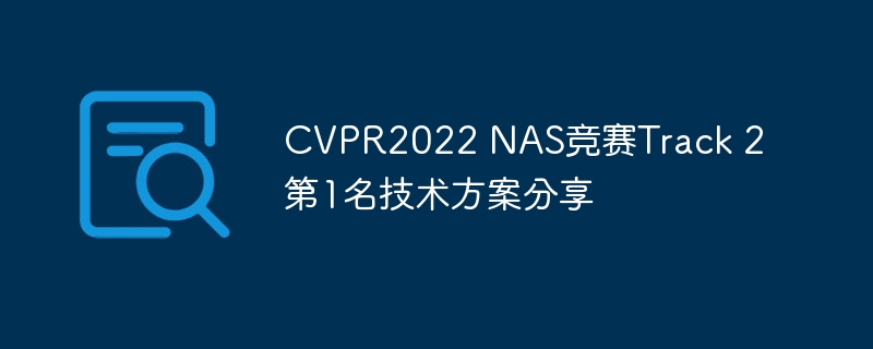 cvpr2022 nas竞赛track 2 第1名技术方案分享 - php中文网