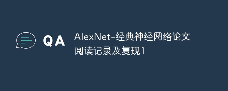 alexnet-经典神经网络论文阅读记录及复现1 - php中文网