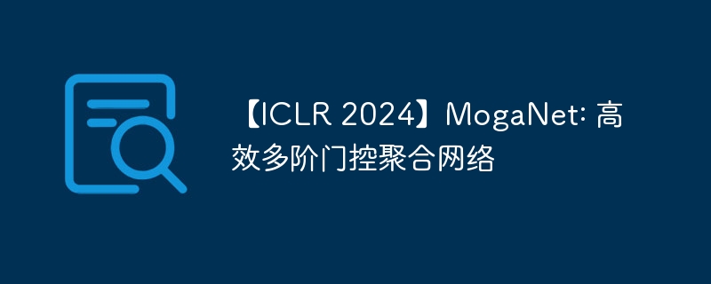 【iclr 2024】moganet: 高效多阶门控聚合网络 - php中文网