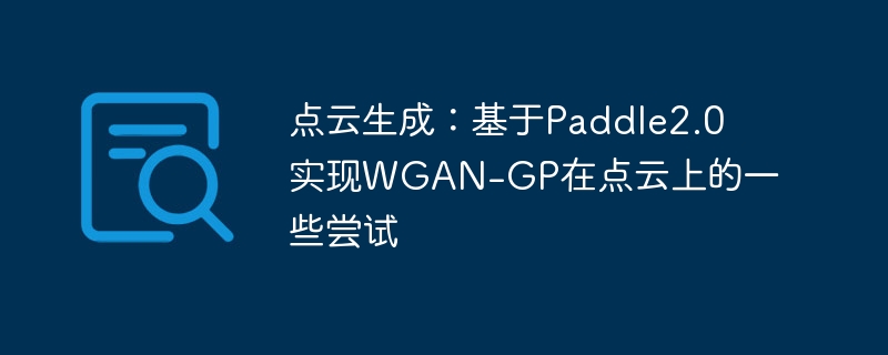 点云生成:基于paddle2.0实现wgan-gp在点云上的一些尝试 - php中文网