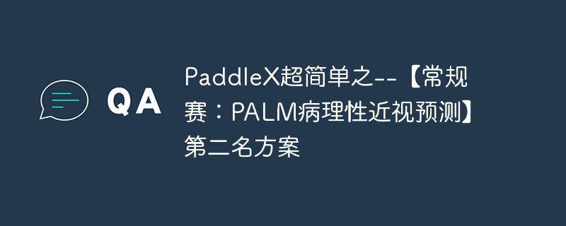 paddlex超简单之--【常规赛：palm病理性近视预测】第二名方案 - php中文网