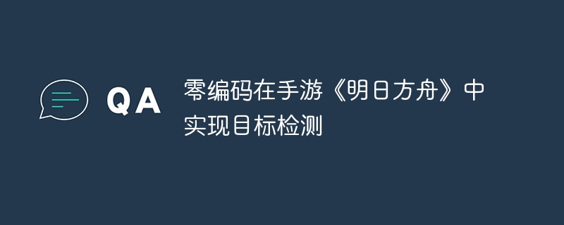 零编码在手游《明日方舟》中实现目标检测