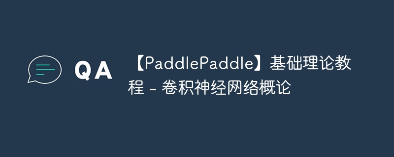 【PaddlePaddle】基础理论教程 - 卷积神经网络概论