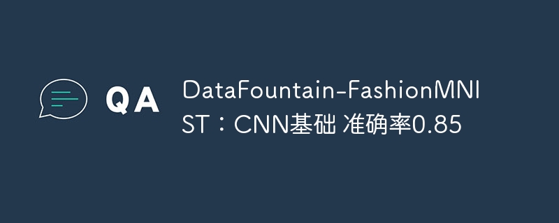 datafountain-fashionmnist:cnn基础 准确率0.85 - php中文网