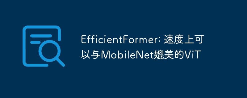 efficientformer: 速度上可以与mobilenet媲美的vit - php中文网