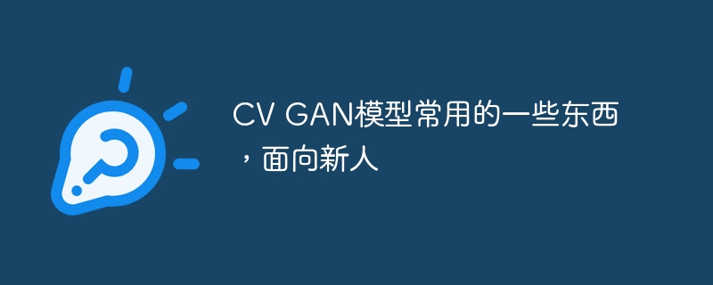 cv gan模型常用的一些东西,面向新人 - php中文网