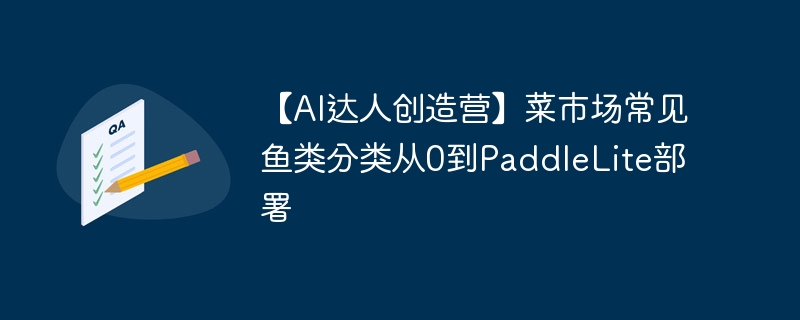 【AI达人创造营】菜市场常见鱼类分类从0到PaddleLite部署