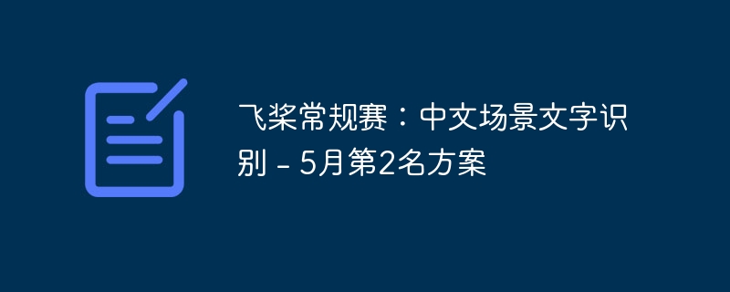 飞桨常规赛：中文场景文字识别 - 5月第2名方案
