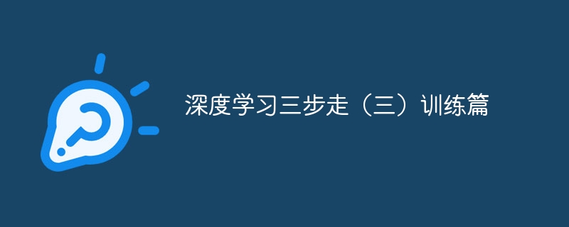 深度学习三步走(三)训练篇 - php中文网
