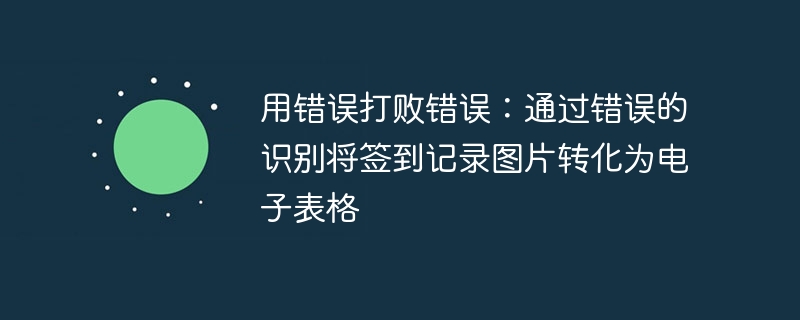 用错误打败错误:通过错误的识别将签到记录图片转化为电子表格 - php中文网