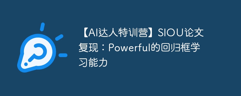 【ai达人特训营】siou论文复现:powerful的回归框学习能力 - php中文网