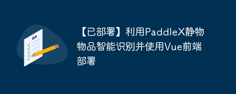 【已部署】利用paddlex静物物品智能识别并使用vue前端部署 - php中文网