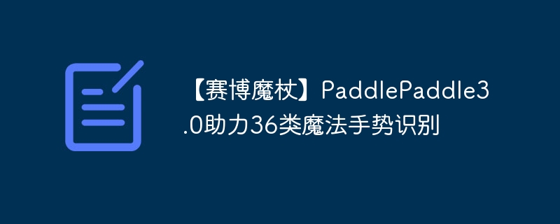 【赛博魔杖】paddlepaddle3.0助力36类魔法手势识别 - php中文网