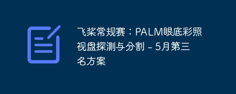 飞桨常规赛:palm眼底彩照视盘探测与分割 - 5月第三名方案 - php中文网