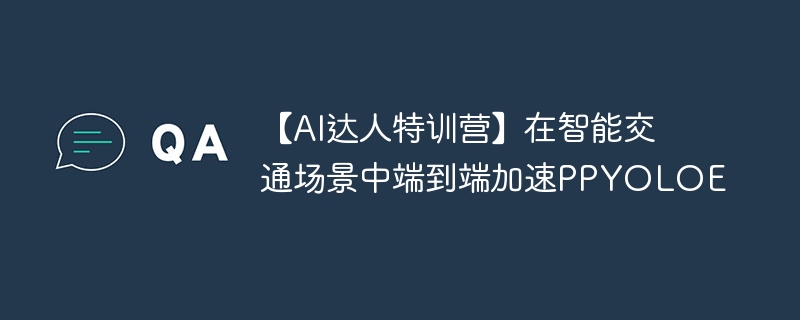 【ai达人特训营】在智能交通场景中端到端加速ppyoloe - php中文网