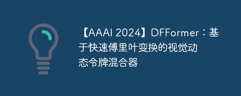 【aaai 2024】dfformer:基于快速傅里叶变换的视觉动态令牌混合器 - php中文网