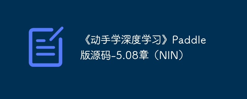 《动手学深度学习》paddle 版源码-5.08章（nin） - php中文网