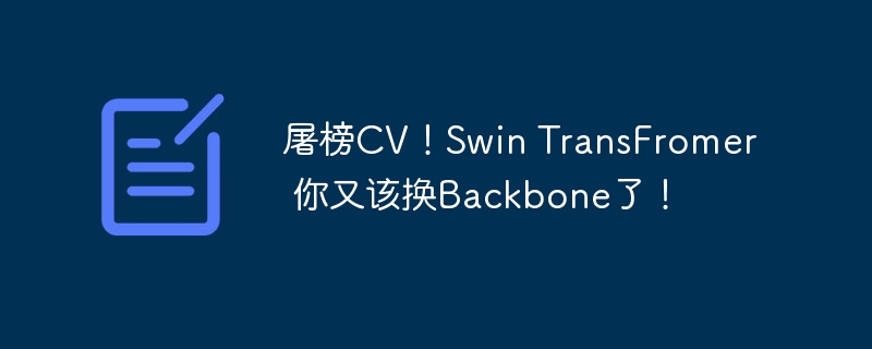 屠榜cv！swin transfromer 你又该换backbone了！ - php中文网