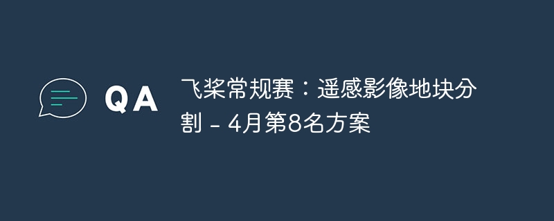 飞桨常规赛:遥感影像地块分割 - 4月第8名方案 - php中文网