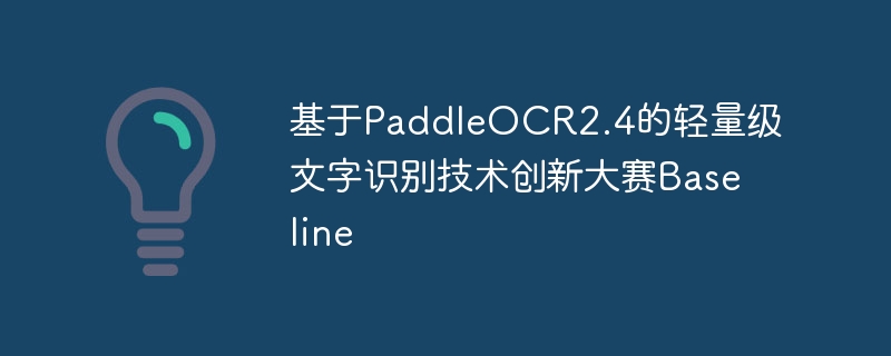 基于paddleocr2.4的轻量级文字识别技术创新大赛baseline - php中文网