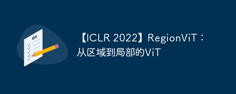 【iclr 2022】regionvit:从区域到局部的vit - php中文网