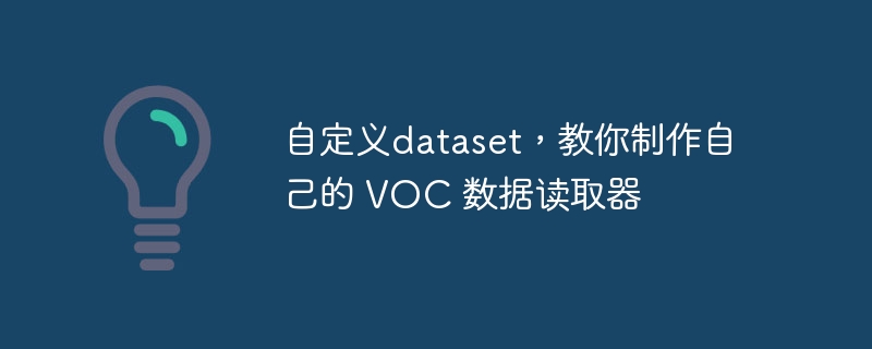 自定义dataset,教你制作自己的 voc 数据读取器 - php中文网