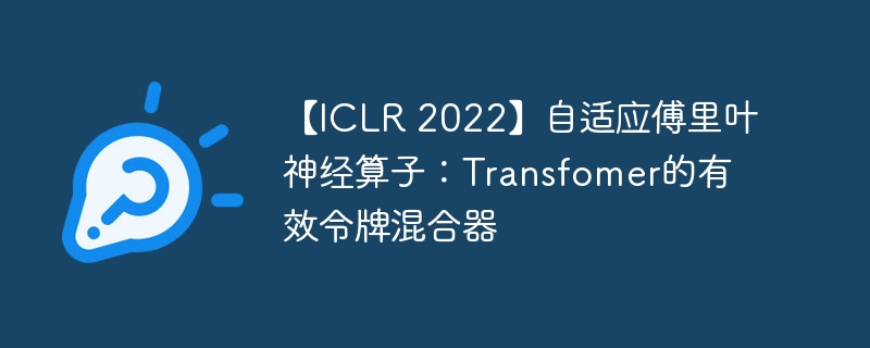 【iclr 2022】自适应傅里叶神经算子:transfomer的有效令牌混合器 - php中文网