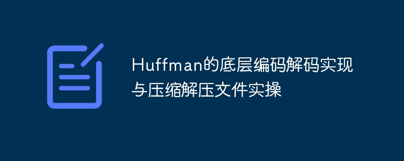 huffman的底层编码解码实现与压缩解压文件实操 - php中文网