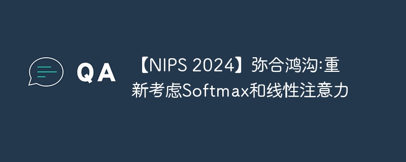 【nips 2024】弥合鸿沟:重新考虑softmax和线性注意力 - php中文网