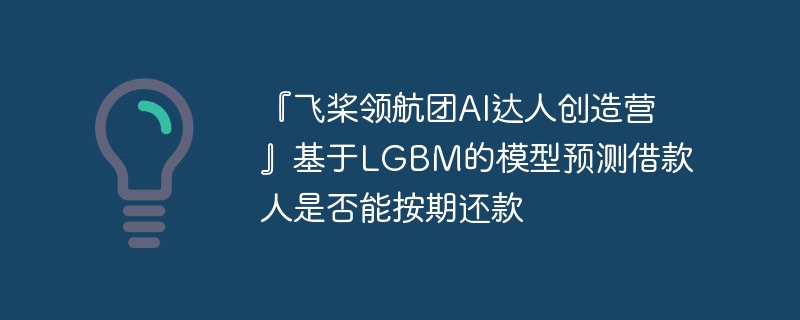 『飞桨领航团AI达人创造营』基于LGBM的模型预测借款人是否能按期还款