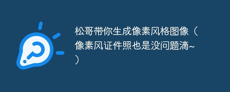 松哥带你生成像素风格图像(像素风证件照也是没问题滴~)