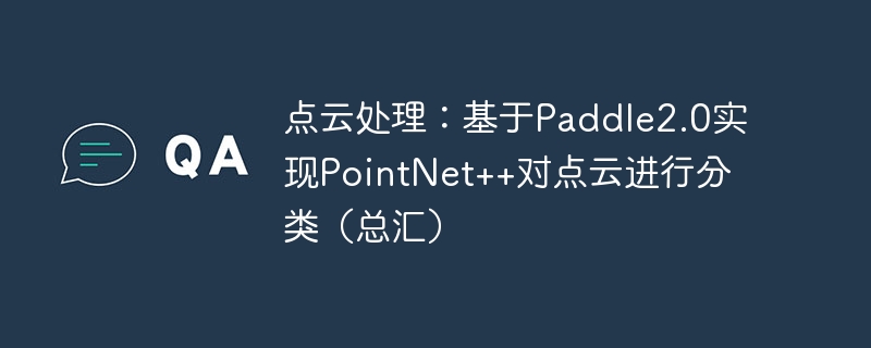 点云处理:基于paddle2.0实现pointnet++对点云进行分类(总汇) - php中文网
