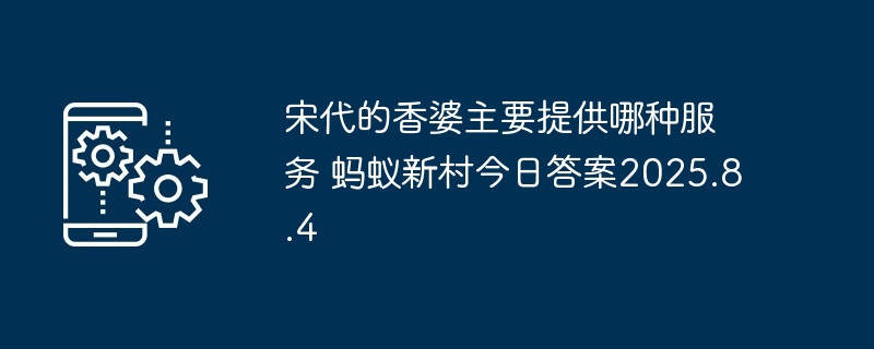 宋代的香婆主要提供哪种服务 蚂蚁新村今日答案2025.8.4