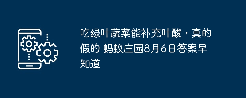 吃绿叶蔬菜能补充叶酸，真的假的 蚂蚁庄园8月6日答案早知道