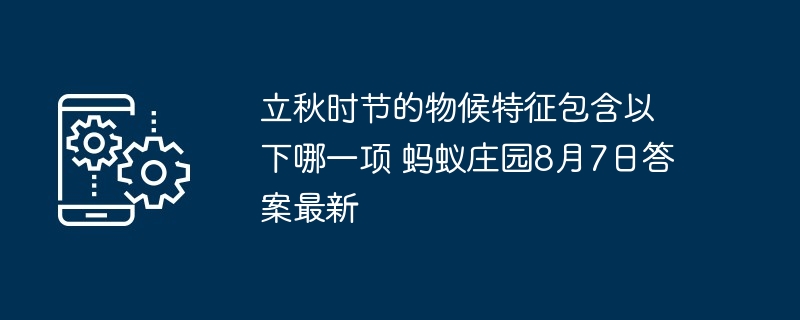 立秋时节的物候特征包含以下哪一项 蚂蚁庄园8月7日答案最新