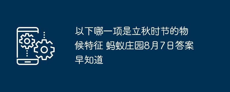 以下哪一项是立秋时节的物候特征 蚂蚁庄园8月7日答案早知道