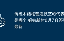 传统木结构营造技艺的代表作是哪个 蚂蚁新村8月7日答案最新