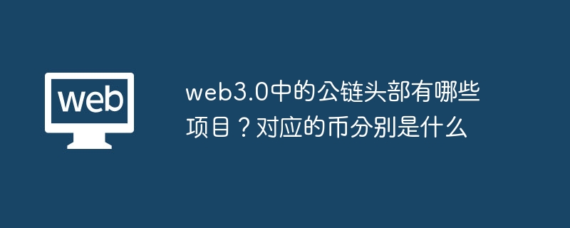 web3.0中的公链头部有哪些项目？对应的币分别是什么