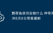 鹦哥鱼夜间会做什么 神奇海洋8月8日答案最新