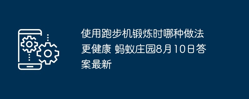 使用跑步机锻炼时哪种做法更健康 蚂蚁庄园8月10日答案最新