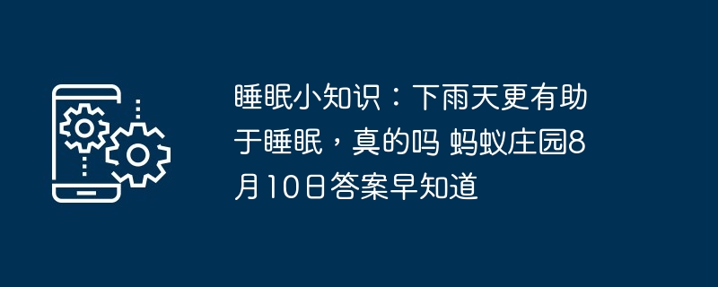 睡眠小知识：下雨天更有助于睡眠，真的吗 蚂蚁庄园8月10日答案早知道