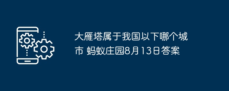 大雁塔属于我国以下哪个城市 蚂蚁庄园8月13日答案