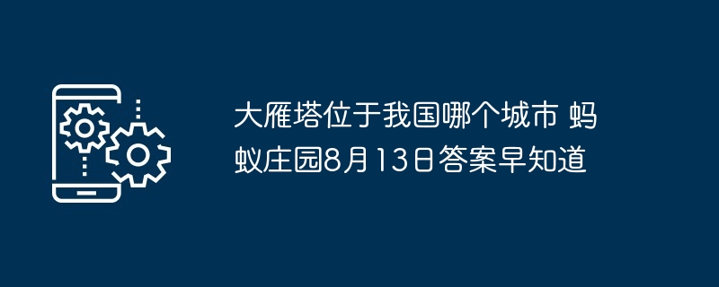 大雁塔位于我国哪个城市 蚂蚁庄园8月13日答案早知道