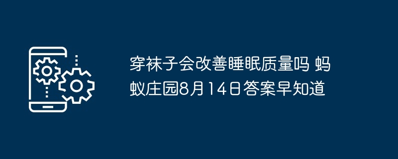 穿袜子会改善睡眠质量吗 蚂蚁庄园8月14日答案早知道